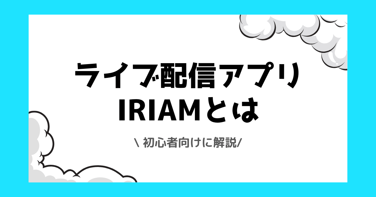 【初心者向け】IRIAMとは？初配信前に準備すべき内容などを解説！
