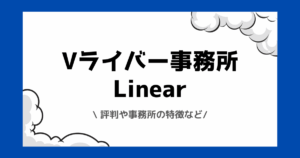 Vライバー事務所Linear（リニア）とは？評判や時給の実態などを交えて解説！