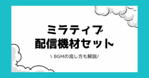 ミラティブでおすすめの配信機材とは？BGMの流し方も解説！